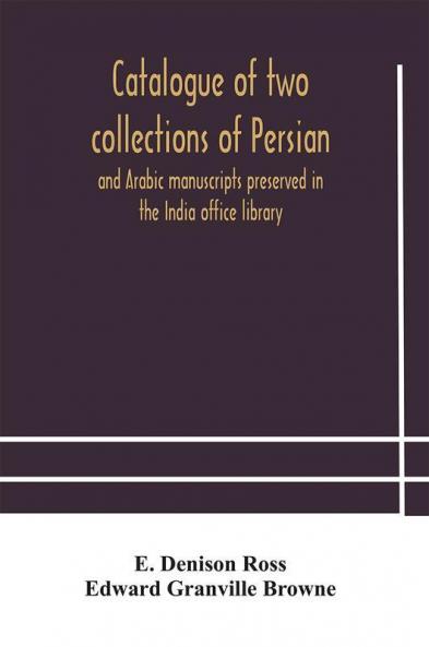 Catalogue of two collections of Persian and Arabic manuscripts preserved in the India office library