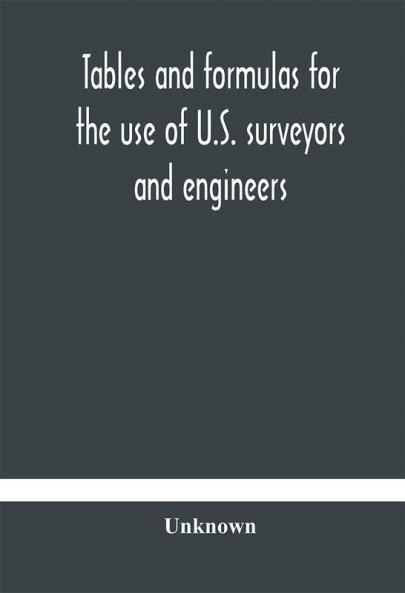 Tables and formulas for the use of U.S. surveyors and engineers on public land surveys a supplement to the Manual of surveying instructions