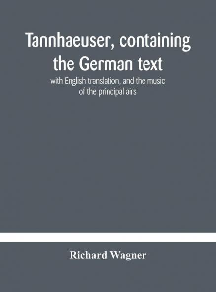 Tannhaeuser Containing The German Text With English Translation And The Music Of The Principal Airs