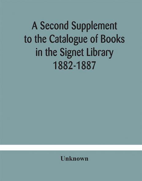 A Second Supplement to the Catalogue of Books in the Signet Library 1882-1887 with A Subject Index to the Whole Catalogue