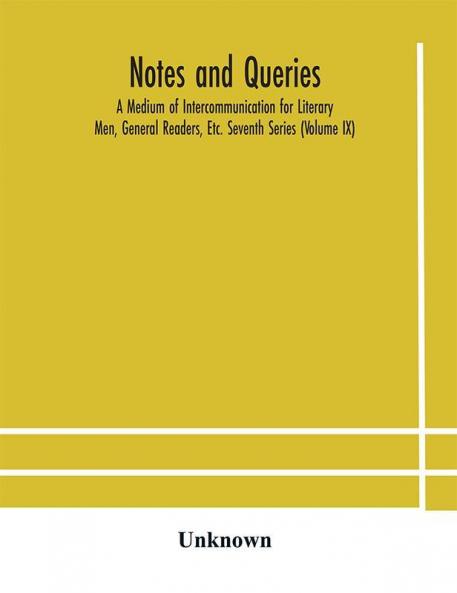 Notes and queries; A Medium of Intercommunication for Literary Men General Readers Etc. Seventh Series (Volume IX)