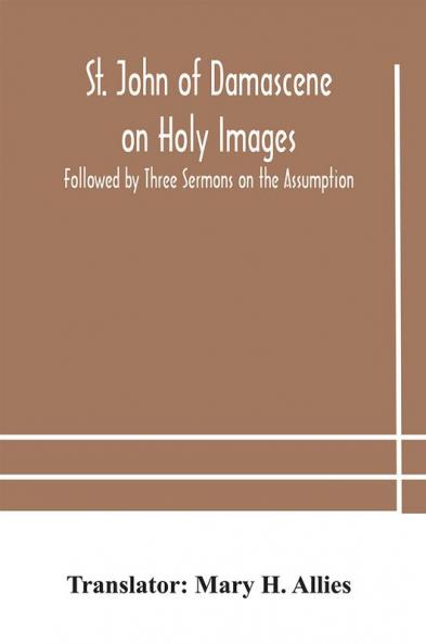 St. John of Damascene on Holy Images Followed by Three Sermons on the Assumption