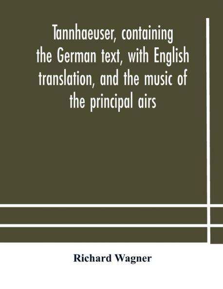 Tannhaeuser Containing The German Text With English Translation And The Music Of The Principal Airs