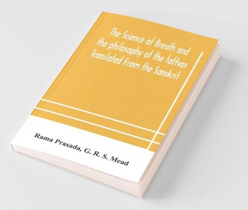 The Science Of Breath And The Philosophy Of The Tattvas Translated From The Sanskrit With Introductory And Explanatory Essays On Nature S Finer Forces