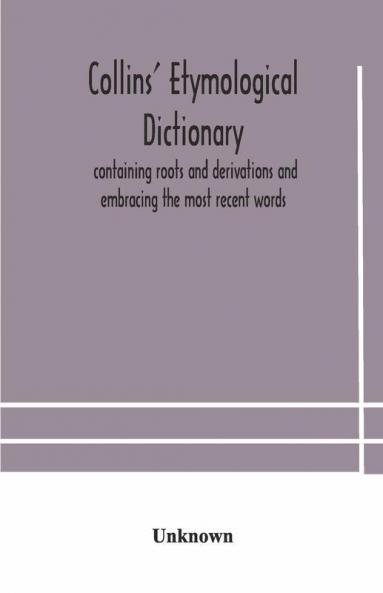 Collins' Etymological Dictionary Containing Roots And Derivations And Embracing The Most Recent Words