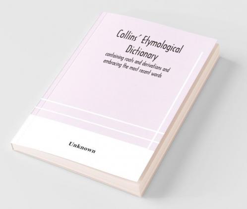 Collins' Etymological Dictionary Containing Roots And Derivations And Embracing The Most Recent Words
