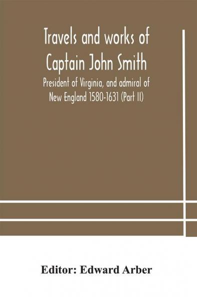 Travels and works of Captain John Smith; President of Virginia and admiral of New England 1580-1631 (Part II)