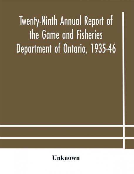 Twenty-Ninth Annual report of the Game and Fisheries Department of Ontario 1935-46 With which is Included the Report For The Five Months' Period Ending March 31st 1935.