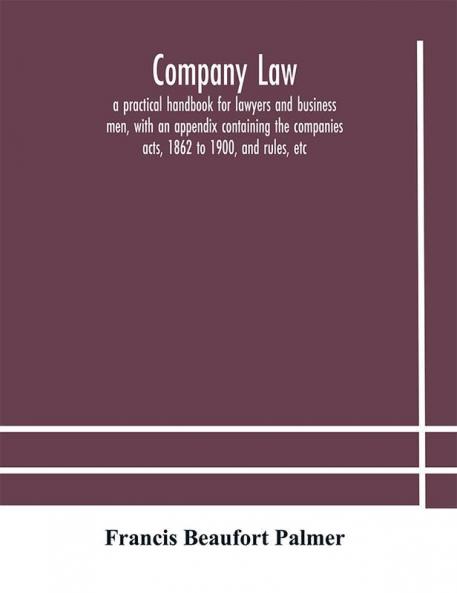 Company law: a practical handbook for lawyers and business men with an appendix containing the companies acts 1862 to 1900 and rules etc