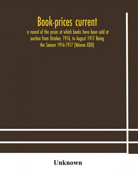 Book-prices current; a record of the prices at which books have been sold at auction from October 1916 to August 1917 Being the Season 1916-1917 (Volume XXXI)