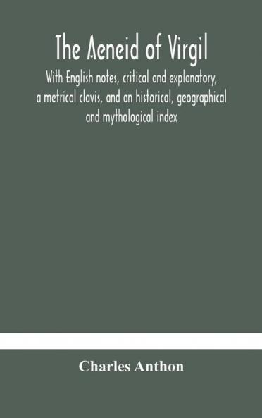 The Aeneid of Virgil. With English notes critical and explanatory a metrical clavis and an historical geographical and mythological index