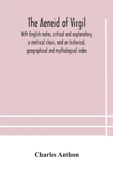 The Aeneid of Virgil. With English notes critical and explanatory a metrical clavis and an historical geographical and mythological index