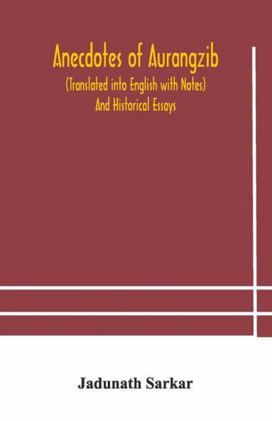 Anecdotes Of Aurangzib (Translated Into English With Notes) And Historical Essays