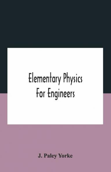 Elementary Physics For Engineers; An Elementary Text Book For First Year Students Taking An Engineering Course In A Technical Institution