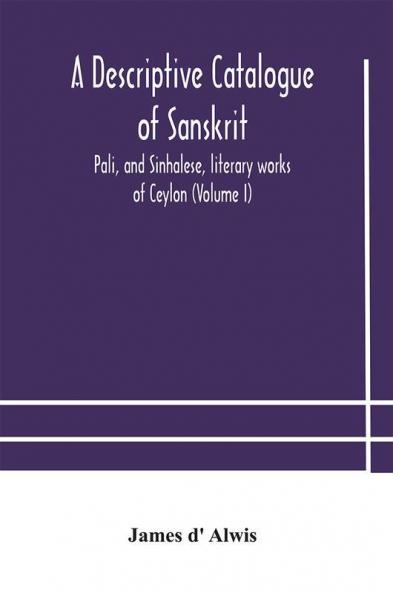 A descriptive catalogue of Sanskrit Pali and Sinhalese literary works of Ceylon (Volume I)