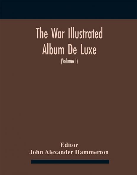 The War Illustrated Album De Luxe; The Story Of The Great European War Told By Camera Pen And Pencil (Volume I) The First Phase
