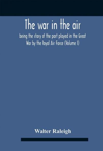 The War In The Air; Being The Story Of The Part Played In The Great War By The Royal Air Force (Volume I)