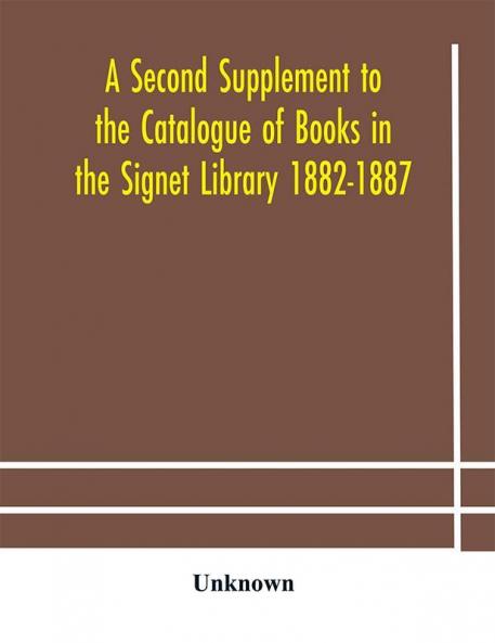 A Second Supplement to the Catalogue of Books in the Signet Library 1882-1887 with A Subject Index to the Whole Catalogue