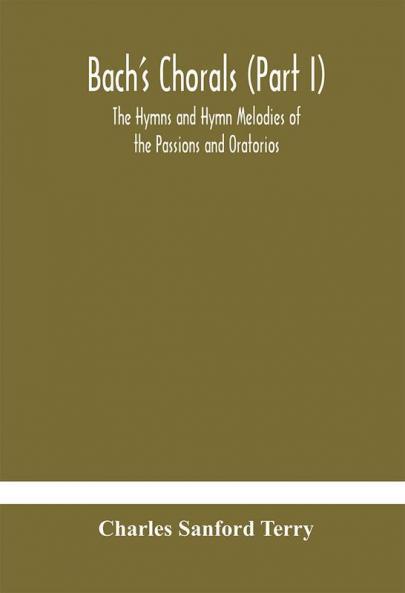 Bach's Chorals (Part I) The Hymns and Hymn Melodies of the Passions and Oratorios