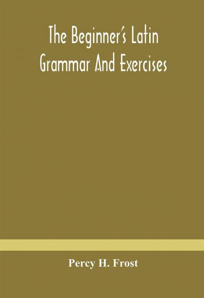The Beginner'S Latin Grammar And Exercises