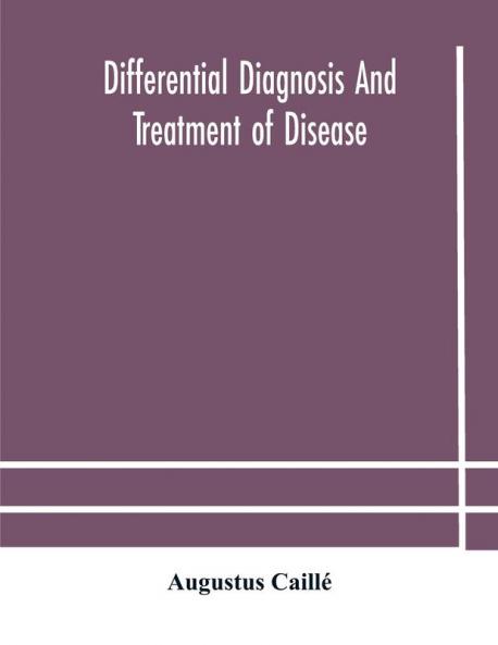 Differential Diagnosis And Treatment Of Disease A Text-Book For Practitioners And Advanced Students With Two Hundred And Twenty-Eight Illustrations In The Text