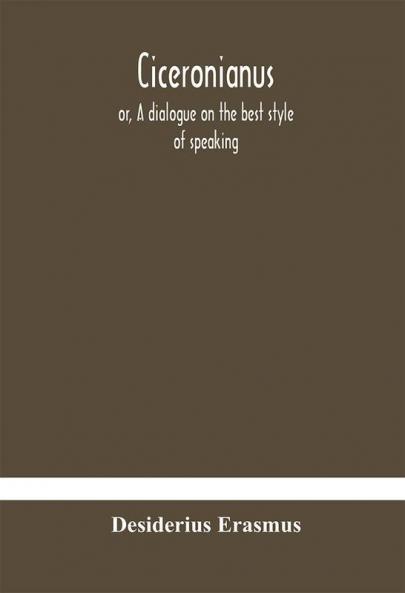 Ciceronianus; or A dialogue on the best style of speaking