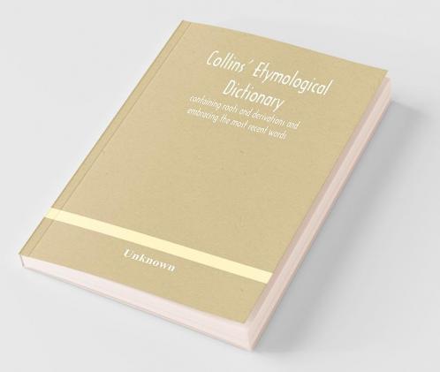 Collins' Etymological Dictionary Containing Roots And Derivations And Embracing The Most Recent Words