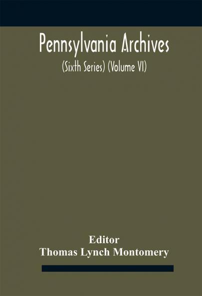 Pennsylvania archives (Sixth Series) (Volume VI)
