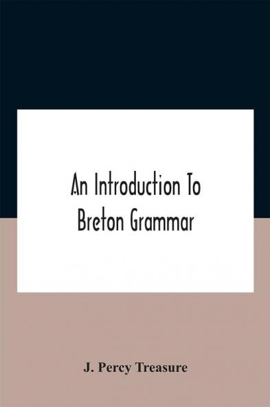 An Introduction To Breton Grammar; Designed Chiefly For Those Celts And Others In Great Britain Who Desire A Literary Acquaintance Through The English Language With Their Relatives And Neighbours In Little Britain