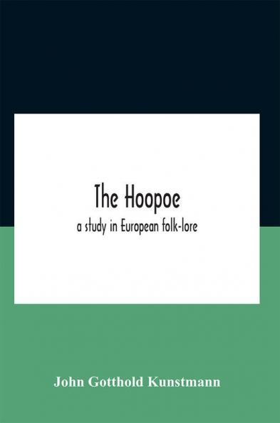 The Hoopoe A Study In European Folk-Lore A Dissertation Submitted To The Faculty Of The Division Of The Humanities In Candidacy For The Degree Of Doctor Of Philosophy Department Of Germanic Languages And Literatures 1938