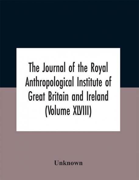 The Journal Of The Royal Anthropological Institute Of Great Britain And Ireland (Volume Xlviii)