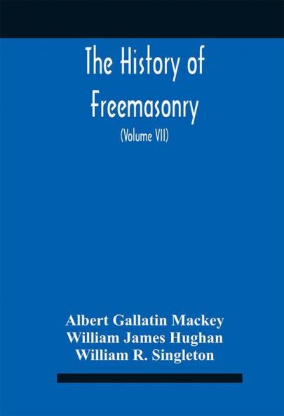 The History Of Freemasonry : Its Legends And Traditions Its Chronological History The History Of The Symbolism Of Freemasonry The Ancient And Accepted Scottish Rite And The Royal Order Of Scotland With An Addenda (Volume Vii)