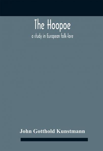 The Hoopoe A Study In European Folk-Lore A Dissertation Submitted To The Faculty Of The Division Of The Humanities In Candidacy For The Degree Of Doctor Of Philosophy Department Of Germanic Languages And Literatures 1938