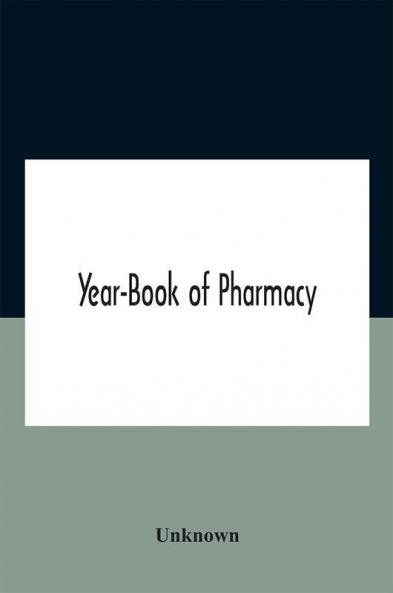 Year-Book Of Pharmacy Comprising Abstracts Of Papers Relating To Pharmacy Materia Medica And Chemistry Contributed To British And Foreign Journals With Transactions Of The British Pharmaceutical Conference At The Fourteenth Annual Meeting Held In Plymou