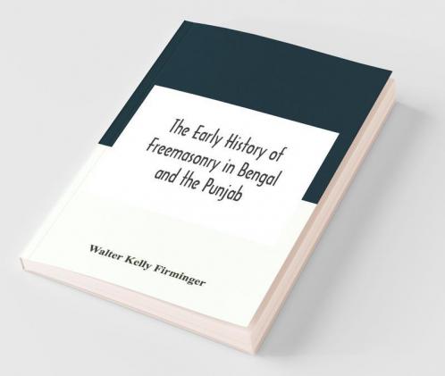 The Early History Of Freemasonry In Bengal And The Punjab With Which Is Incorporated The Early History Of Freemasonry In Bengal By Andrew D'Cruz