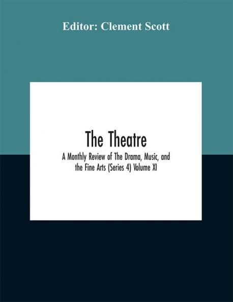 The Theatre; A Monthly Review of The Drama Music and the Fine Arts (Series 4) Volume XI