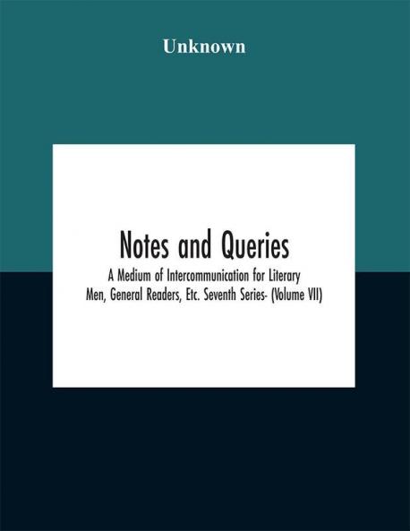 Notes and queries; A Medium of Intercommunication for Literary Men General Readers Etc. Seventh Series- (Volume VII)
