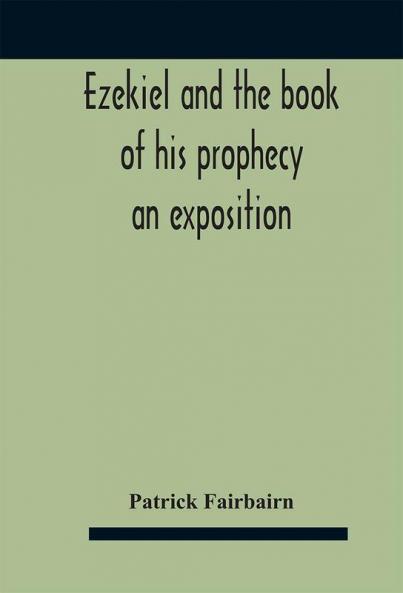 Ezekiel and the book of his prophecy : an exposition