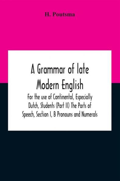 A Grammar Of Late Modern English; For The Use Of Continental Especially Dutch Students (Part Ii) The Parts Of Speech Section I B Pronouns And Numerals.