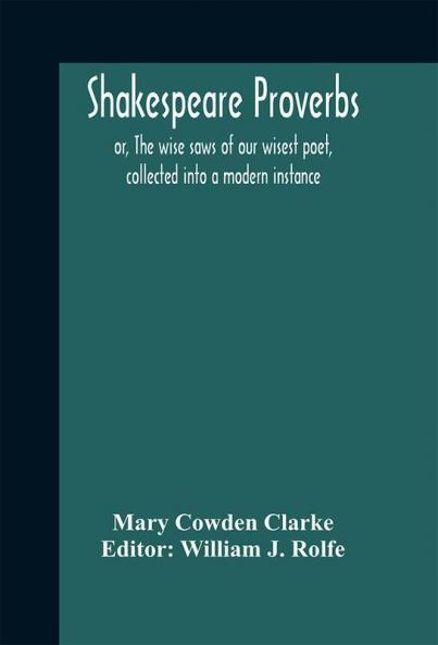 Shakespeare proverbs; or The wise saws of our wisest poet collected into a modern instance