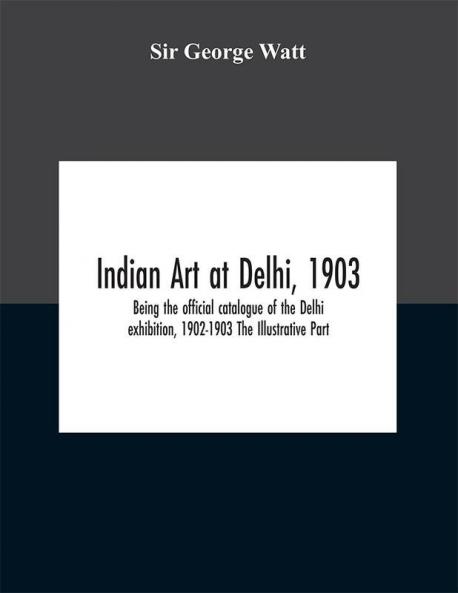 Indian art at Delhi 1903 : being the offical catalogue of the Delhi exhibition 1902-1903