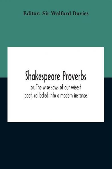 Shakespeare Proverbs; Or The Wise Saws Of Our Wisest Poet Collected Into A Modern Instance
