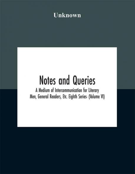 Notes and queries; A Medium of Intercommunication for Literary Men General Readers Etc. Eighth Series- (Volume VI)