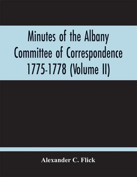 Minutes Of The Albany Committee Of Correspondence 1775-1778; Minutes Of The Schenectady Committee 1775-1779 And Index (Volume Ii)