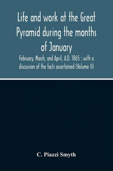 Life And Work At The Great Pyramid During The Months Of January February March And April A.D. 1865