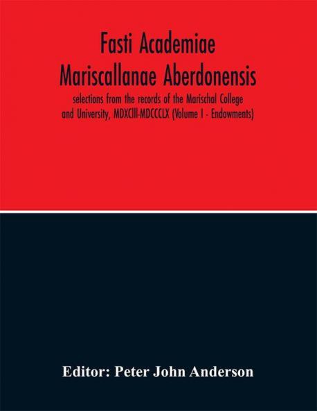 Fasti Academiae Mariscallanae Aberdonensis : selections from the records of the Marischal College and University MDXClll-MDCCCLX (Volume I)