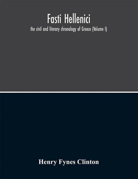 Fasti hellenici : the civil and literary chronology of Greece (Volume I)