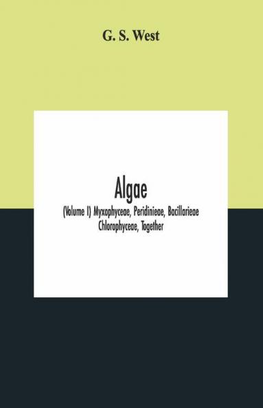 Algae (Volume I) Myxophyceae Peridinieae Bacillarieae Chlorophyceae Together With A Brief Summary Of The Occurrence And Distribution Of Freshwater Algae