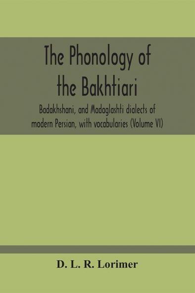 The Phonology Of The Bakhtiari Badakhshani And Madaglashti Dialects Of Modern Persian With Vocabularies (Volume Vi)