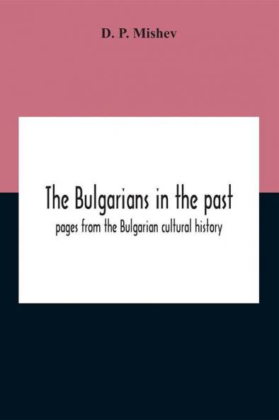 The Bulgarians In The Past; Pages From The Bulgarian Cultural History